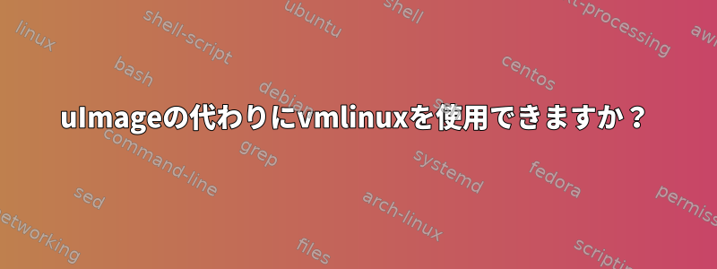 uImageの代わりにvmlinuxを使用できますか？