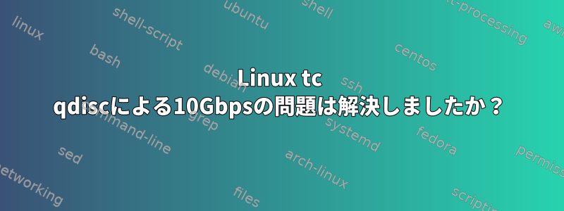 Linux tc qdiscによる10Gbpsの問題は解決しましたか？