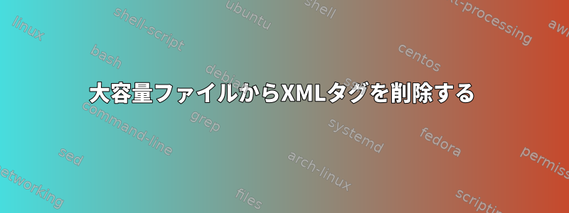 大容量ファイルからXMLタグを削除する