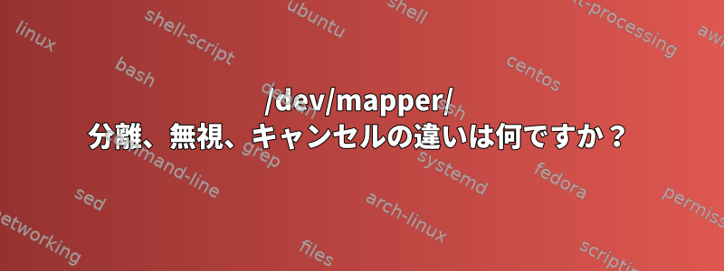 /dev/mapper/ 分離、無視、キャンセルの違いは何ですか？