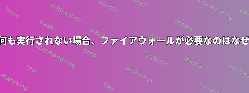 ポートで何も実行されない場合、ファイアウォールが必要なのはなぜですか？