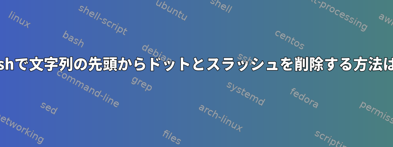 Bashで文字列の先頭からドットとスラッシュを削除する方法は？