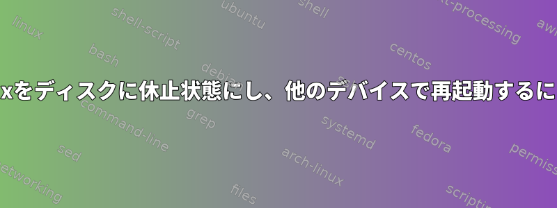 Linuxをディスクに休止状態にし、他のデバイスで再起動するには？