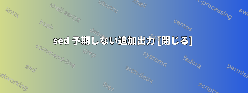 sed 予期しない追加出力 [閉じる]