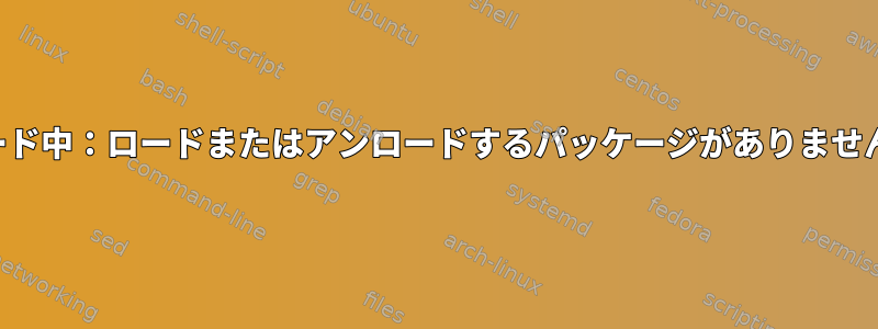 ロード中：ロードまたはアンロードするパッケージがありません。