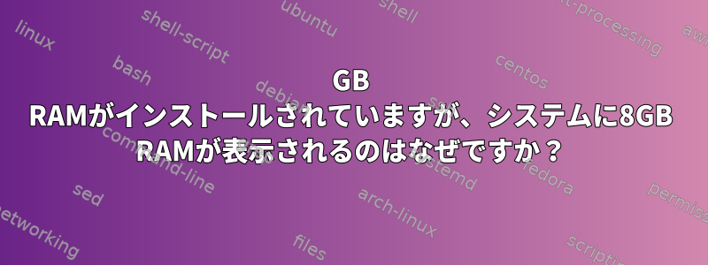 16GB RAMがインストールされていますが、システムに8GB RAMが表示されるのはなぜですか？