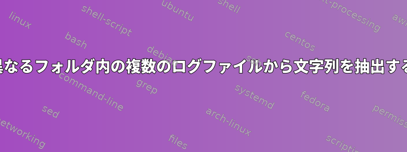 異なるフォルダ内の複数のログファイルから文字列を抽出する