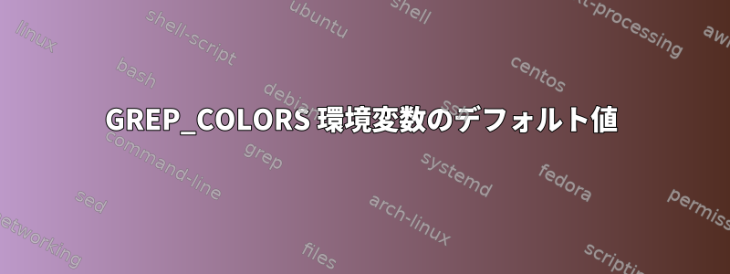 GREP_COLORS 環境変数のデフォルト値