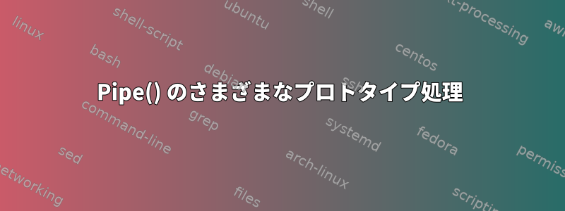 Pipe() のさまざまなプロトタイプ処理