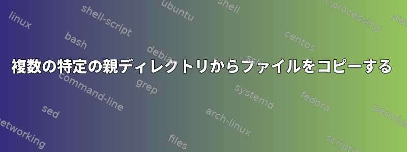 複数の特定の親ディレクトリからファイルをコピーする