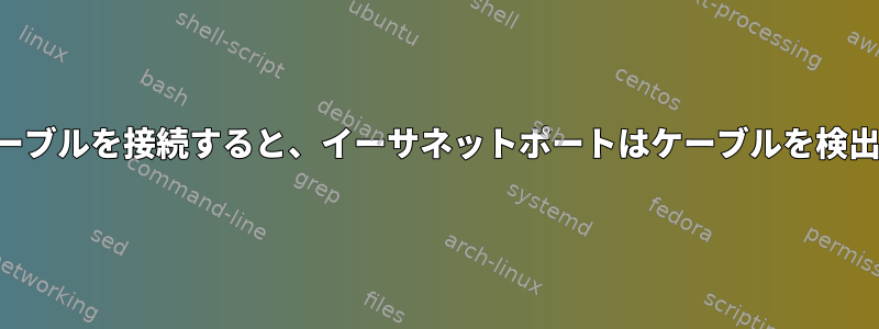 起動前にケーブルを接続すると、イーサネットポートはケーブルを検出しません。