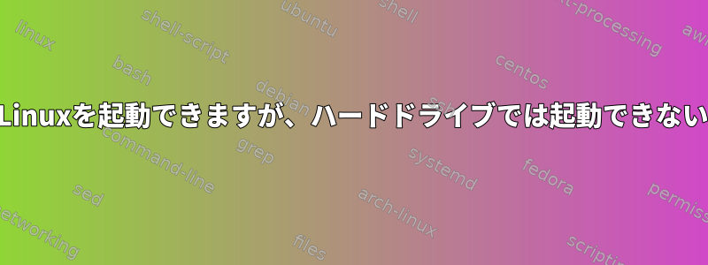 USBドライブではLinuxを起動できますが、ハードドライブでは起動できないのはなぜですか？