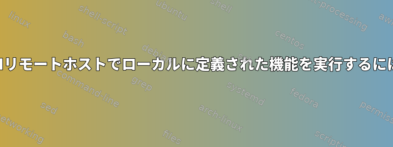 SSHリモートホストでローカルに定義された機能を実行するには？