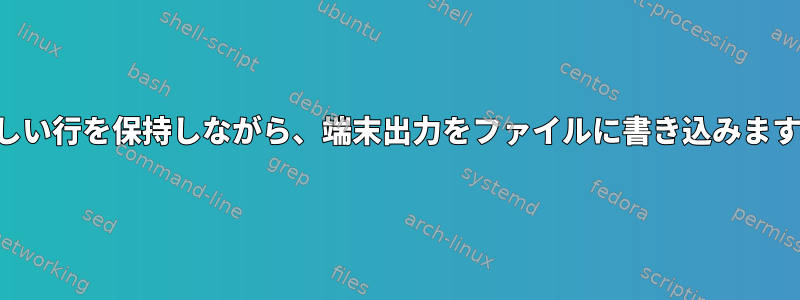 新しい行を保持しながら、端末出力をファイルに書き込みます。