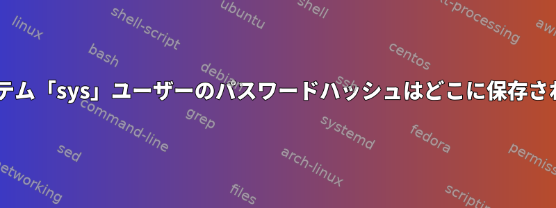 Debianのシステム「sys」ユーザーのパスワードハッシュはどこに保存されていますか？