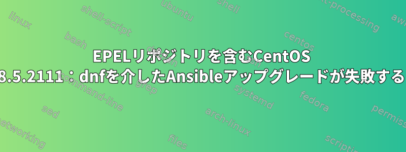 EPELリポジトリを含むCentOS 8.5.2111：dnfを介したAnsibleアップグレードが失敗する