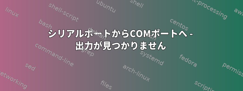 シリアルポートからCOMポートへ - 出力が見つかりません