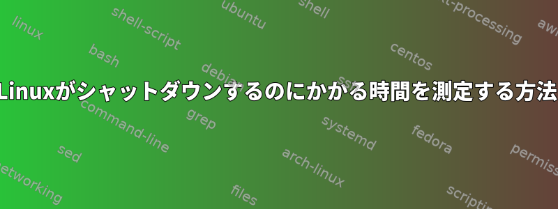 Linuxがシャットダウンするのにかかる時間を測定する方法