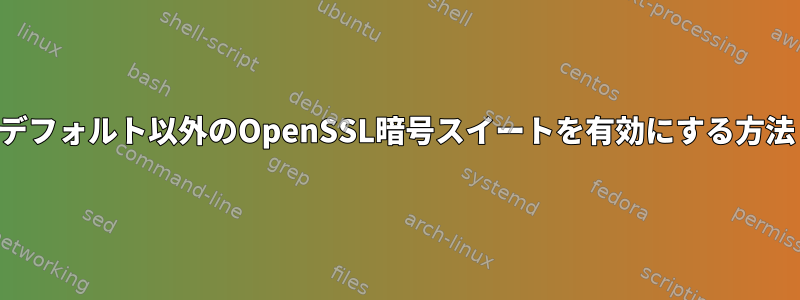 デフォルト以外のOpenSSL暗号スイートを有効にする方法