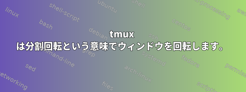 tmux は分割回転という意味でウィンドウを回転します。