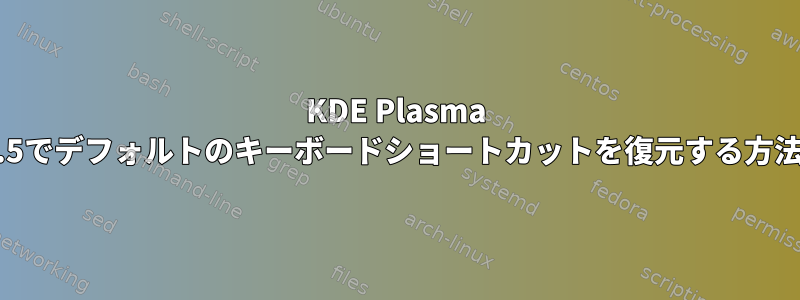 KDE Plasma 5.24.5でデフォルトのキーボードショートカットを復元する方法は？