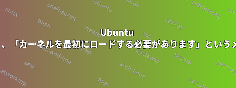 Ubuntu 20.04を起動しようとすると、「カーネルを最初にロードする必要があります」というメモリエラーが発生します。