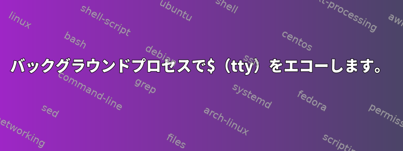 バックグラウンドプロセスで$（tty）をエコーし​​ます。