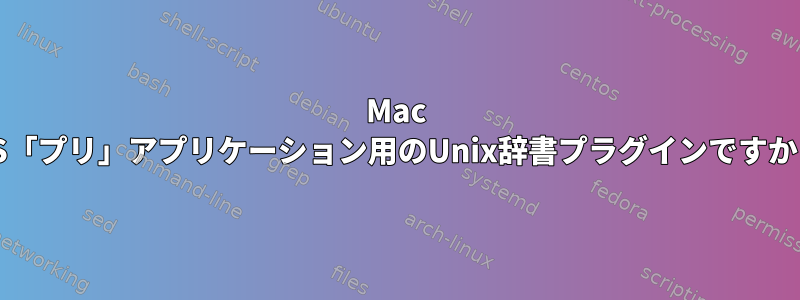 Mac OS「プリ」アプリケーション用のUnix辞書プラグインですか？