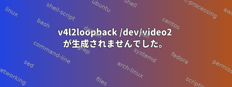 v4l2loopback /dev/video2 が生成されませんでした。