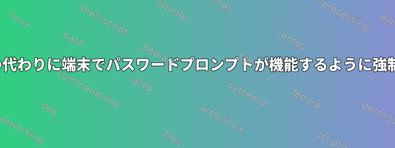 GUIの代わりに端末でパスワードプロンプトが機能するように強制する