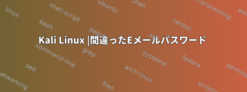 Kali Linux |間違ったEメールパスワード