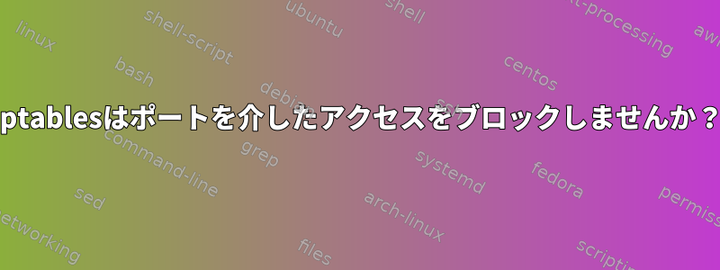 iptablesはポートを介したアクセスをブロックしませんか？