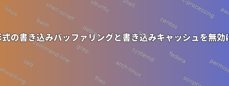 すべての形式の書き込みバッファリングと書き込みキャッシュを無効にします。