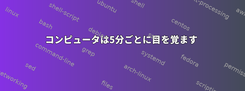 コンピュータは5分ごとに目を覚ます