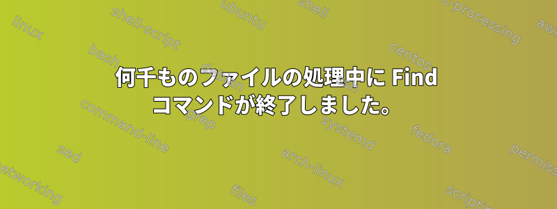 何千ものファイルの処理中に Find コマンドが終了しました。