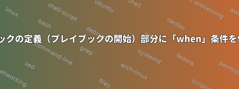 Ansilbeプレイブックの定義（プレイブックの開始）部分に「when」条件を使用できますか？