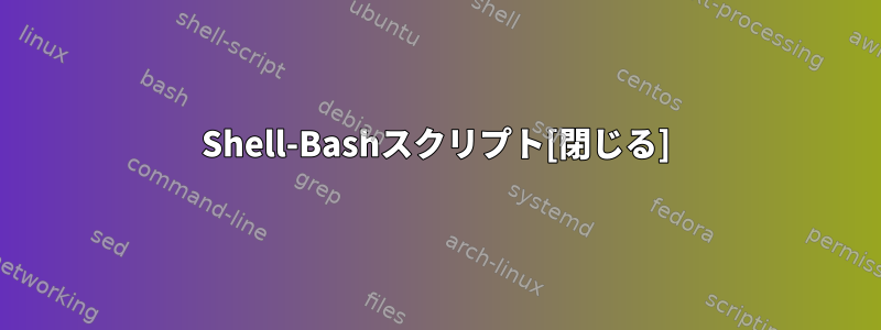 Shell-Bashスクリプト[閉じる]