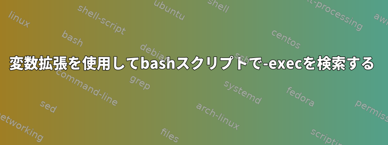 変数拡張を使用してbashスクリプトで-execを検索する