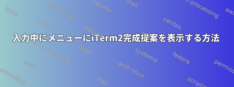 入力中にメニューにiTerm2完成提案を表示する方法