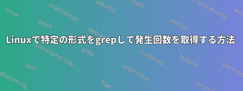 Linuxで特定の形式をgrepして発生回数を取得する方法