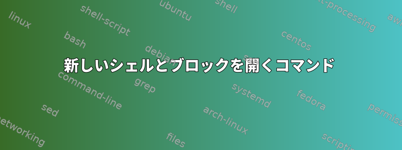 新しいシェルとブロックを開くコマンド