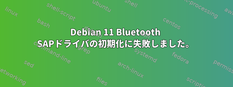 Debian 11 Bluetooth SAPドライバの初期化に失敗しました。