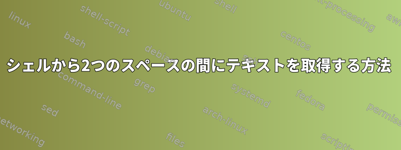 シェルから2つのスペースの間にテキストを取得する方法