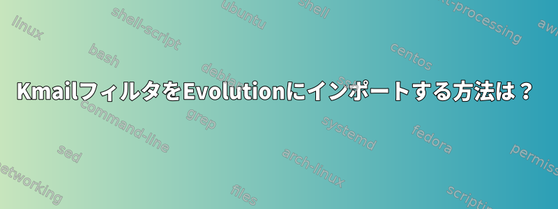 KmailフィルタをEvolutionにインポートする方法は？