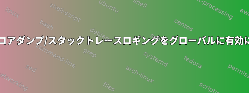 競合レポート/コアダンプ/スタックトレースロギングをグローバルに有効にする方法は？