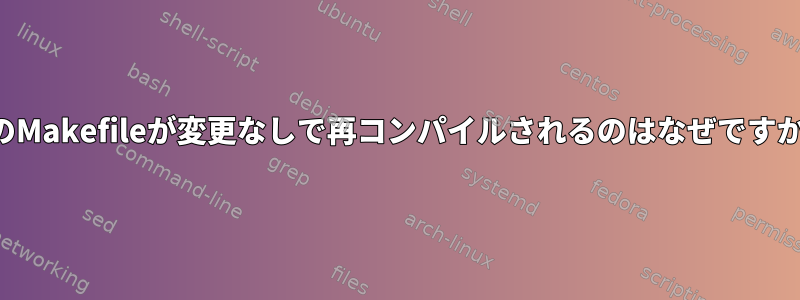 私のMakefileが変更なしで再コンパイルされるのはなぜですか？