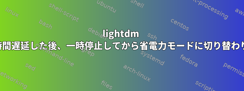 lightdm は一定時間遅延した後、一時停止してから省電力モードに切り替わります。