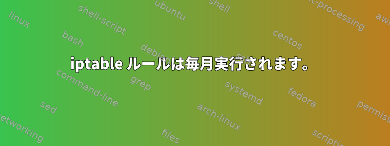 iptable ルールは毎月実行されます。