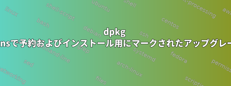 dpkg --get-selectionsで予約およびインストール用にマークされたアップグレードパッケージ