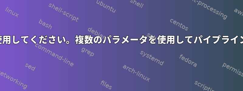 最後に追加のパラメータを持つパイプを使用してください。複数のパラメータを使用してパイプライン命令を正しくブートストラップします。